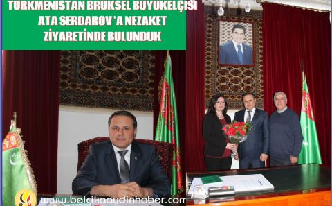 TÜRKMENİSTAN CUMHURİYETİ BRÜKSEL BÜYÜKELÇİSİ ATA SERDAROVâ€™A NEZAKET ZİYARETİNDE BULUNDUK