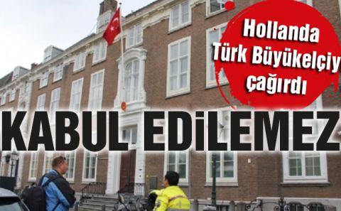 Hollanda Türk Büyükelçiâ€™yi çağırdı: Kabul edilemez