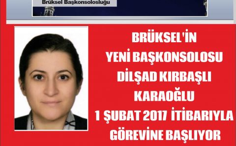 BRÜKSELâ€™İN YENİ BAŞKONSOLOSU DİLŞAD KIRBAŞLI KARAOĞLU 1  ŞUBAT 2017  İTİBARIYLA GÖREVİNE BAŞLIYOR