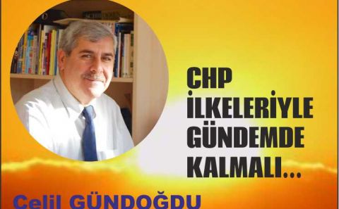 CHP İLKELERİYLE GÜNDEMDE KALMALI...  Celil GÜNDOĞDU