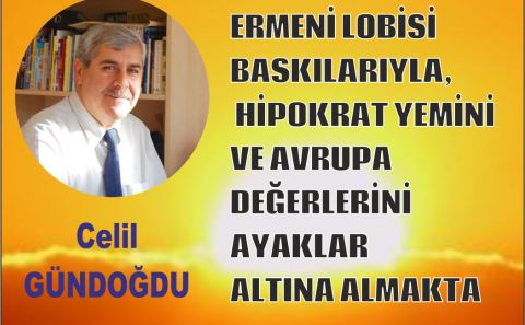 ERMENİ LOBİSİ BASKILARIYLA, HİPOKRAT YEMİNİ VE AVRUPA DEĞERLERİNİ AYAKLAR ALTINA ALMAKTA... Celil GÜNDOĞDU