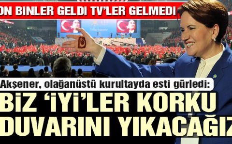 Meral Akşener: Biz â€˜İYİâ€™ler korku duvarını yıkacağız