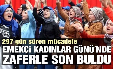 297 gün süren mücadele Emekçi Kadınlar Günüâ€™nde zaferle bitti