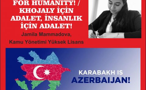 JUSTICE FOR KHOJALY, JUSTICE FOR HUMANITY! / KHOJALY İÇİN ADALET, İNSANLIK İÇİN ADALET!  / Jamila Mammadova, Kamu Yönetimi Yüksek Lisans öğrencisi.