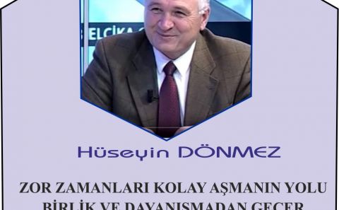 ZOR ZAMANLARI KOLAY AŞMANIN YOLU BİRLİK VE DAYANIŞMADAN GEÇER. Hüseyin Dönmez