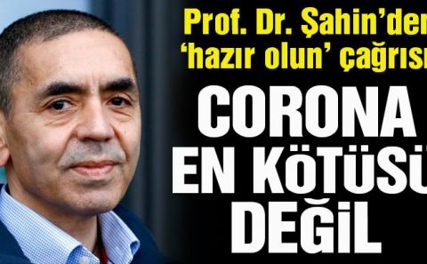 Prof. Dr. Uğur Şahin: Corona virüsü en kötüsü değil… Hazır olmamız gerekiyor