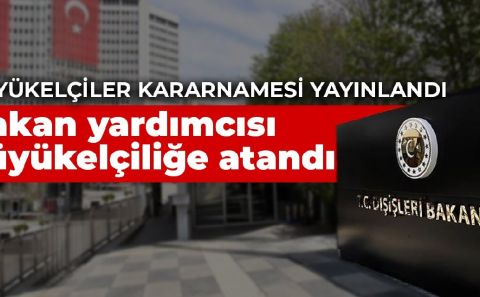 ~Büyükelçiler kararnamesi yayınlandı: Bakan yardımcısı büyükelçiliğe atandı