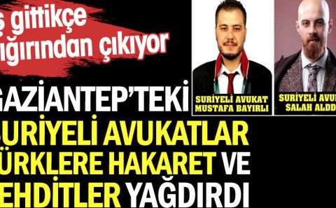 Küstahlar, Gaziantepâ€™te yaşayan Suriyeli avukatlar Türklere hakaret ve tehditler yağdırdı