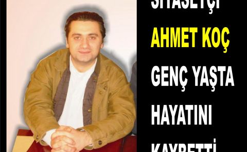 GENÇ SİYASETÇİ AHMET KOÇ HAYATINI KAYBETTİ