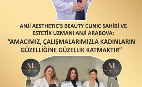 ANJİ AESTHETIC’S BEAUTY CLINIC SAHİBİ VE ESTETİK UZMANI ANJİ ARABOVA: “AMACIMIZ ÇALIŞMALARIMIZLA KADINLARIN GÜZELLİĞİNE GÜZELLİK KATMAKTIR”